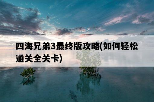 四海兄弟3最終版攻略，如何輕松通關全關卡-圖1
