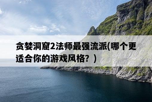 貪婪洞窟2法師最強流派，哪個更適合你的游戲風格？-圖1