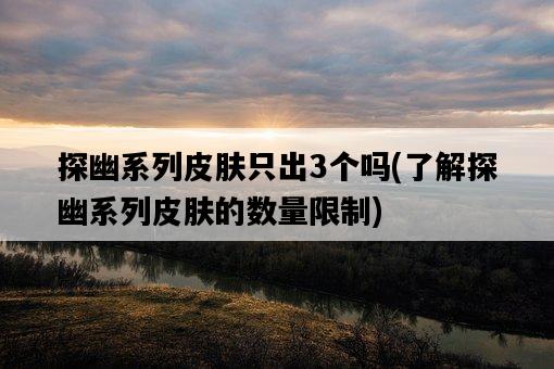 探幽系列皮膚只出3個嗎,了解探幽系列皮膚的數量限制-圖1 探幽系列皮膚只出3個嗎,了解探幽系列皮膚的數量限制-圖1