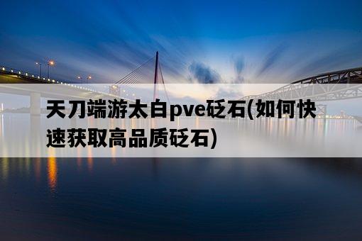 天刀端游太白pve砭石，如何快速獲取高品質砭石-圖1
