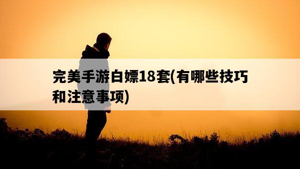完美手游白嫖18套，有哪些技巧和注意事項-圖1