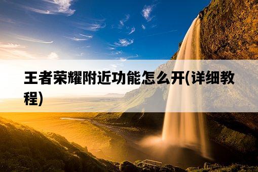 王者榮耀附近功能怎么開，詳細教程-圖1