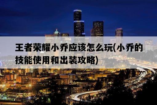 王者榮耀小喬應該怎么玩，小喬的技能使用和出裝攻略-圖1