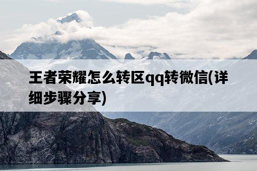 王者榮耀怎么轉區qq轉微信，詳細步驟分享-圖1