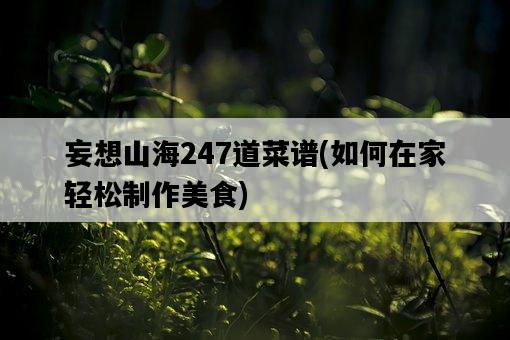 妄想山海247道菜譜，如何在家輕松制作美食-圖1