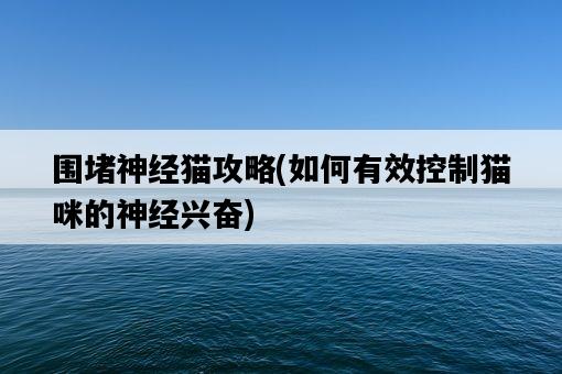 圍堵神經貓攻略，如何有效控制貓咪的神經興奮-圖1
