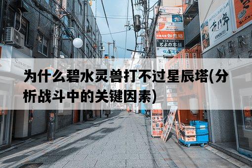 為什么碧水靈獸打不過星辰塔，分析戰斗中的關鍵因素-圖1