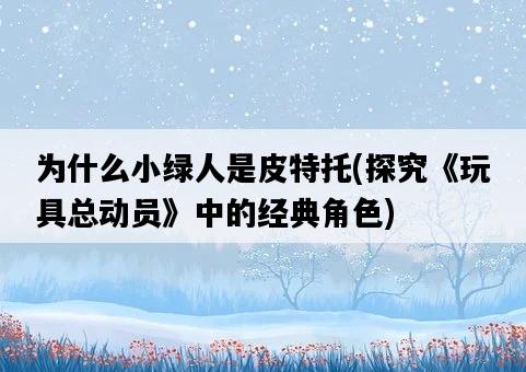 為什么小綠人是皮特托，探究《玩具總動員》中的經典角色-圖1