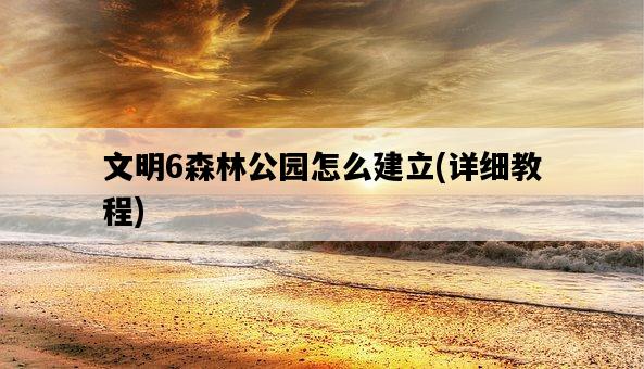 文明6森林公園怎么建立，詳細教程-圖1