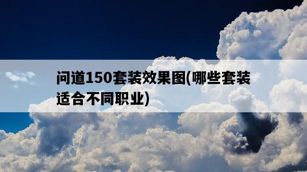 問道150套裝效果圖，哪些套裝適合不同職業-圖1