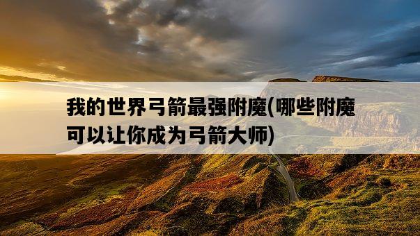 我的世界弓箭最強附魔，哪些附魔可以讓你成為弓箭大師-圖1