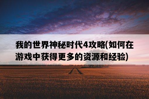 我的世界神秘時代4攻略，如何在游戲中獲得更多的資源和經驗-圖1