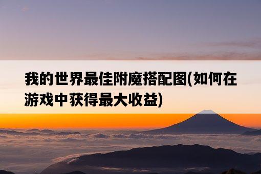 我的世界最佳附魔搭配圖，如何在游戲中獲得最大收益-圖1