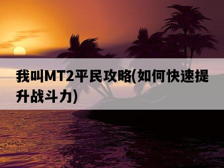 我叫MT2平民攻略，如何快速提升戰斗力-圖1