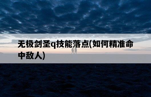 無極劍圣q技能落點，如何精準命中敵人-圖1