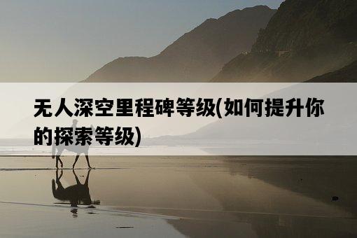 無人深空里程碑等級，如何提升你的探索等級-圖1