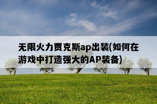 無限火力賈克斯ap出裝，如何在游戲中打造強大的AP裝備-圖1