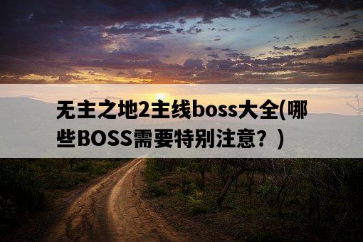 無主之地2主線boss大全，哪些BOSS需要特別注意？-圖1