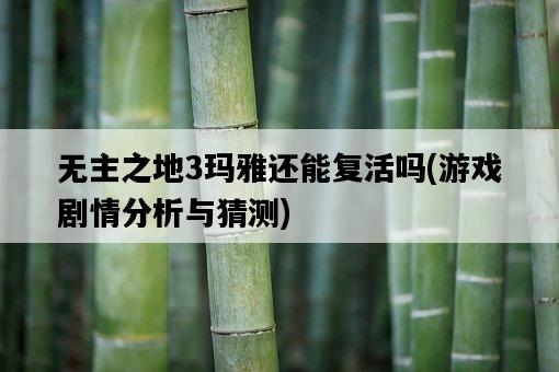 無主之地3瑪雅還能復活嗎，游戲劇情分析與猜測-圖1