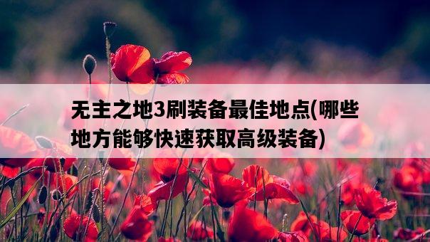 無主之地3刷裝備最佳地點，哪些地方能夠快速獲取高級裝備-圖1