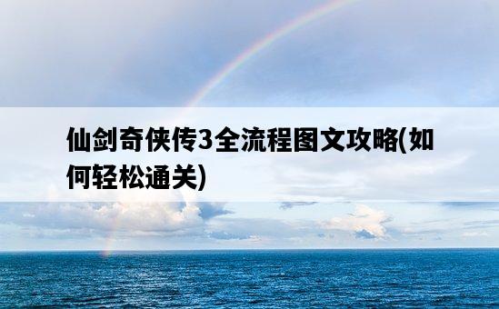 仙劍奇俠傳3全流程圖文攻略，如何輕松通關-圖1