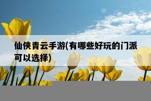 仙俠青云手游，有哪些好玩的門派可以選擇-圖1