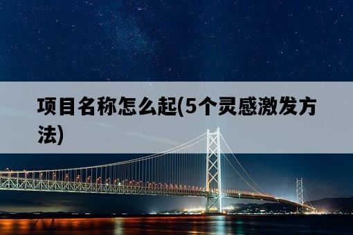 項目名稱怎么起，5個靈感激發方法-圖1