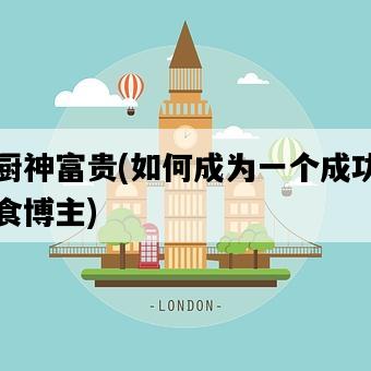 小廚神富貴，如何成為一個成功的美食博主-圖1