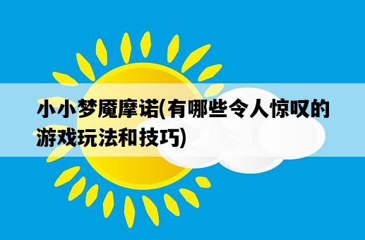 小小夢魘摩諾，有哪些令人驚嘆的游戲玩法和技巧-圖1