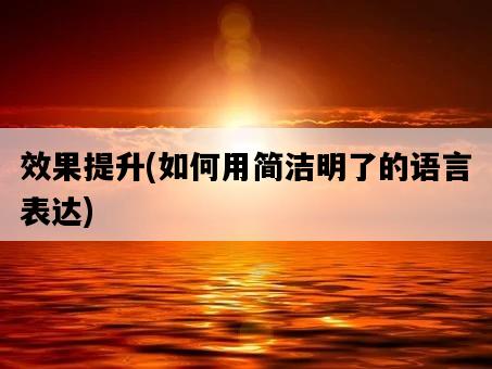 效果提升，如何用簡潔明了的語言表達-圖1