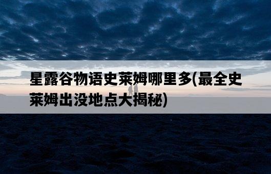 星露谷物語史萊姆哪里多，最全史萊姆出沒地點大揭秘-圖1