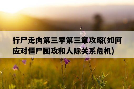 行尸走肉第三季第三章攻略,如何應對僵尸圍攻和人際關系危機-圖1 行尸走肉第三季第三章攻略,如何應對僵尸圍攻和人際關系危機-圖1