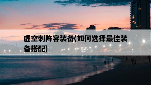 虛空刺陣容裝備，如何選擇最佳裝備搭配-圖1