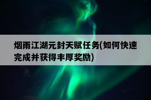 煙雨江湖元封天賦任務，如何快速完成并獲得豐厚獎勵-圖1