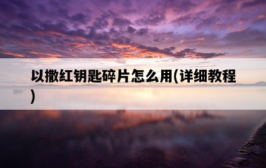 以撒紅鑰匙碎片怎么用，詳細教程-圖1