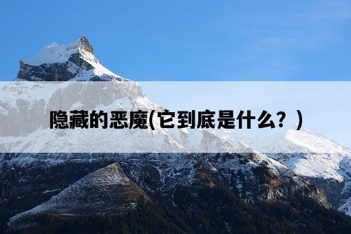 隱藏的惡魔，它到底是什么？-圖1