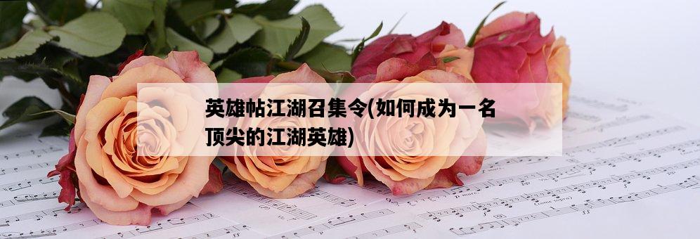 英雄帖江湖召集令，如何成為一名頂尖的江湖英雄-圖1