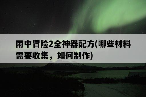 雨中冒險2全神器配方，哪些材料需要收集，如何制作-圖1