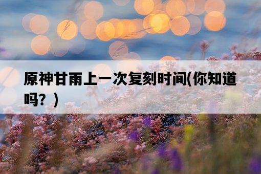 原神甘雨上一次復刻時間，你知道嗎？-圖1