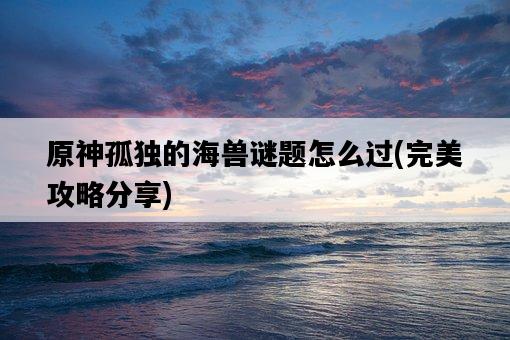 原神孤獨的海獸謎題怎么過，完美攻略分享-圖1