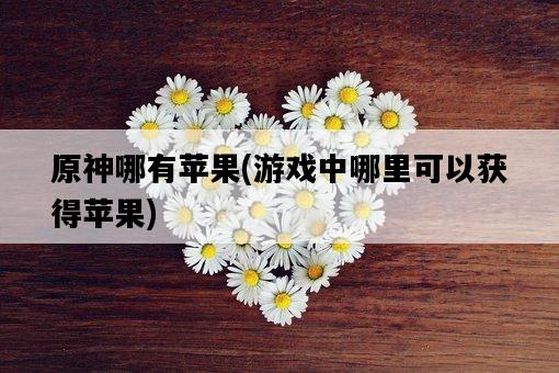 原神哪有蘋果，游戲中哪里可以獲得蘋果-圖1
