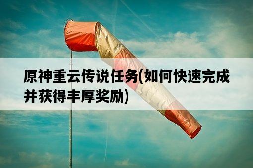 原神重云傳說任務，如何快速完成并獲得豐厚獎勵-圖1