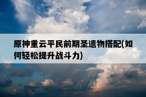原神重云平民前期圣遺物搭配，如何輕松提升戰斗力-圖1