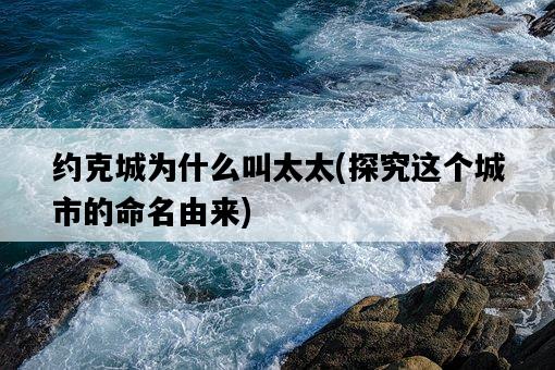 約克城為什么叫太太，探究這個城市的命名由來-圖1