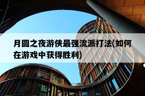 月圓之夜游俠最強流派打法，如何在游戲中獲得勝利-圖1
