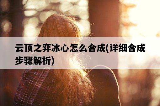 云頂之弈冰心怎么合成，詳細合成步驟解析-圖1