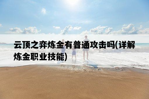 云頂之弈煉金有普通攻擊嗎，詳解煉金職業技能-圖1