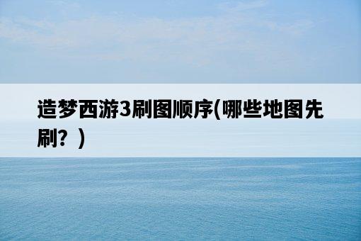 造夢西游3刷圖順序，哪些地圖先刷？-圖1
