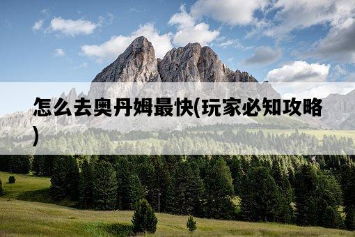 怎么去奧丹姆最快，玩家必知攻略-圖1