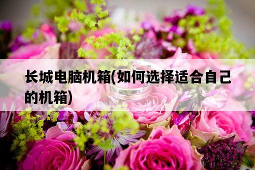 長城電腦機箱,如何選擇適合自己的機箱-圖1 長城電腦機箱,如何選擇適合自己的機箱-圖1